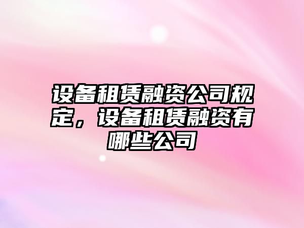 設備租賃融資公司規定，設備租賃融資有哪些公司