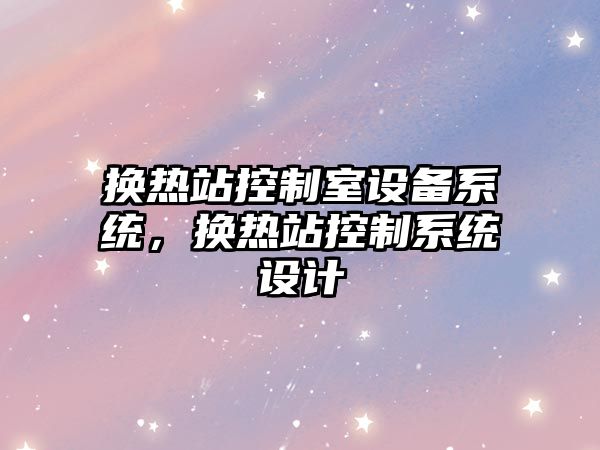 換熱站控制室設備系統，換熱站控制系統設計