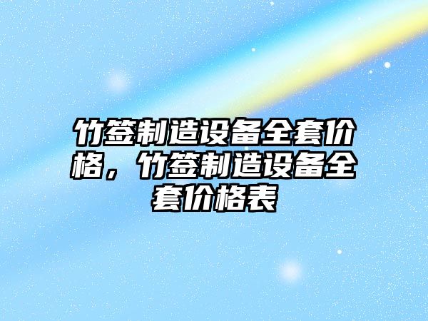 竹簽制造設備全套價(jià)格，竹簽制造設備全套價(jià)格表