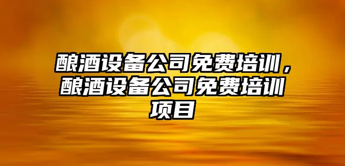 釀酒設備公司免費培訓，釀酒設備公司免費培訓項目