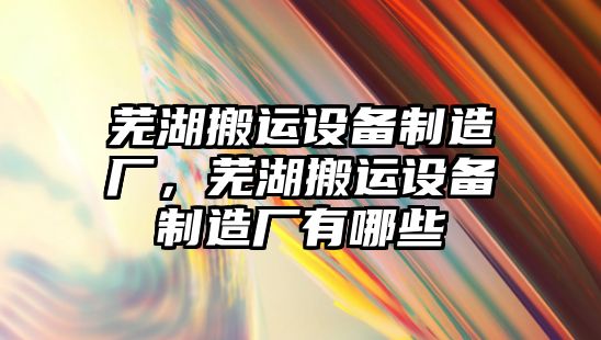 蕪湖搬運設備制造廠(chǎng)，蕪湖搬運設備制造廠(chǎng)有哪些