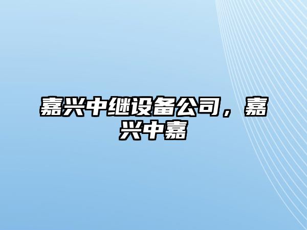 嘉興中繼設備公司，嘉興中嘉