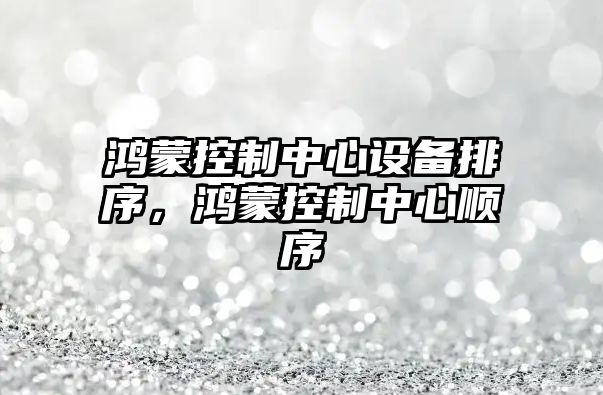 鴻蒙控制中心設備排序，鴻蒙控制中心順序