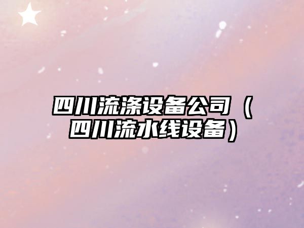 四川流滌設備公司（四川流水線(xiàn)設備）