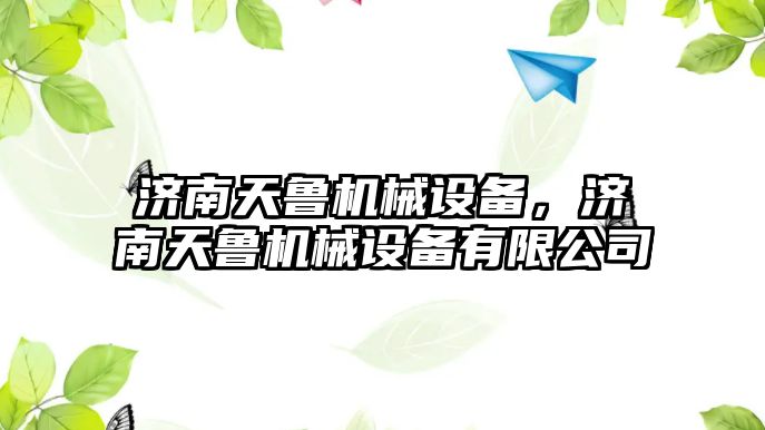 濟南天魯機械設備，濟南天魯機械設備有限公司