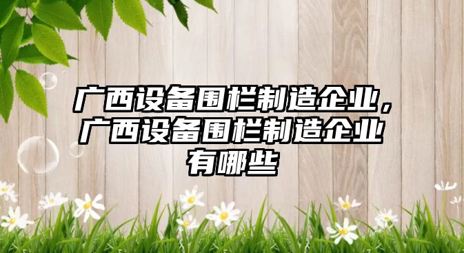廣西設備圍欄制造企業(yè)，廣西設備圍欄制造企業(yè)有哪些