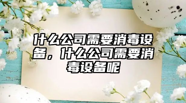 什么公司需要消毒設備，什么公司需要消毒設備呢