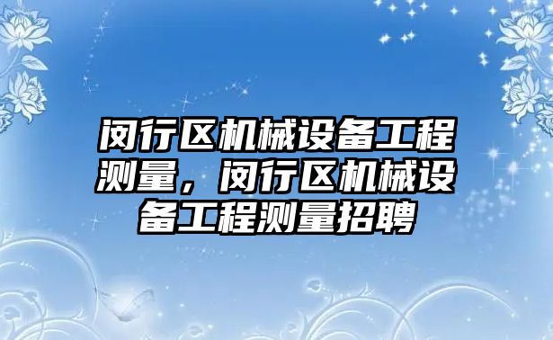 閔行區機械設備工程測量，閔行區機械設備工程測量招聘