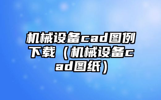 機械設備cad圖例下載（機械設備cad圖紙）