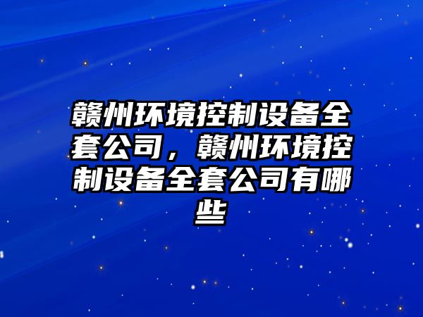 贛州環(huán)境控制設備全套公司，贛州環(huán)境控制設備全套公司有哪些