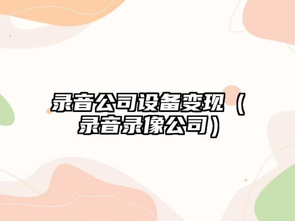 錄音公司設備變現（錄音錄像公司）