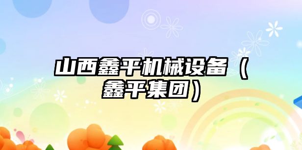 山西鑫平機械設備（鑫平集團）