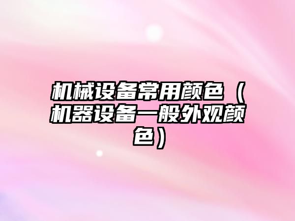 機械設備常用顏色（機器設備一般外觀(guān)顏色）