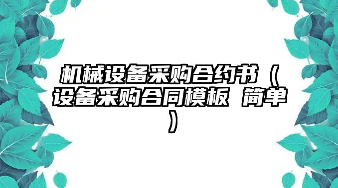 機械設備采購合約書(shū)（設備采購合同模板 簡(jiǎn)單）