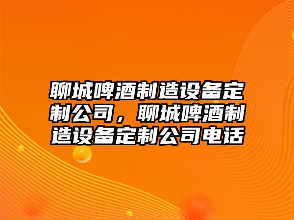 聊城啤酒制造設備定制公司，聊城啤酒制造設備定制公司電話(huà)