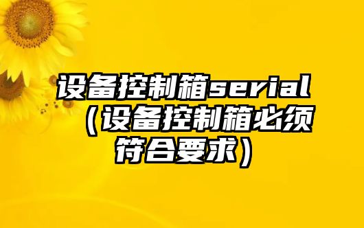 設備控制箱serial（設備控制箱必須符合要求）