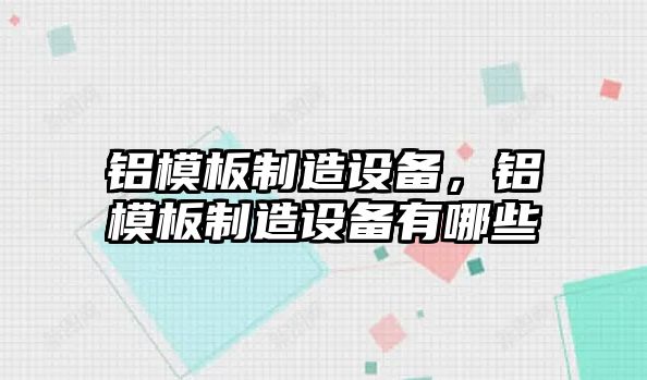 鋁模板制造設備，鋁模板制造設備有哪些