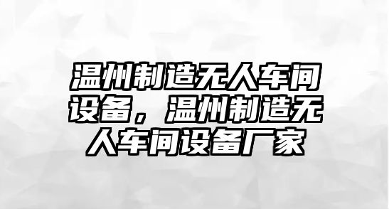 溫州制造無(wú)人車(chē)間設備，溫州制造無(wú)人車(chē)間設備廠(chǎng)家