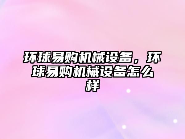 環(huán)球易購機械設備，環(huán)球易購機械設備怎么樣