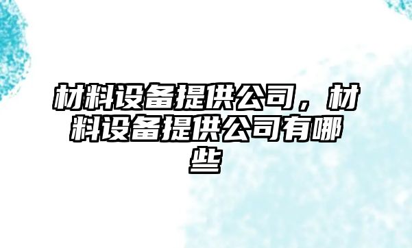 材料設備提供公司，材料設備提供公司有哪些