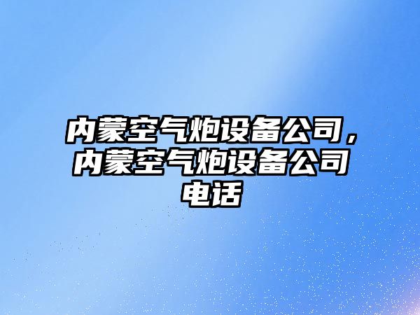 內蒙空氣炮設備公司，內蒙空氣炮設備公司電話(huà)