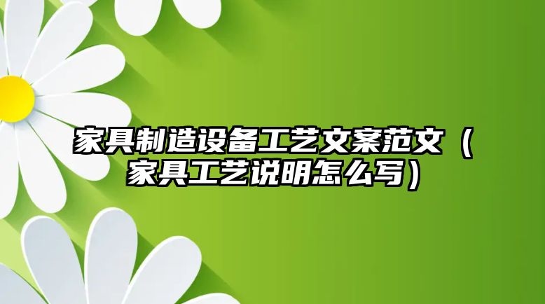 家具制造設備工藝文案范文（家具工藝說(shuō)明怎么寫(xiě)）