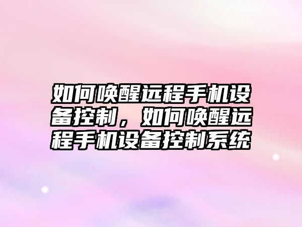 如何喚醒遠程手機設備控制，如何喚醒遠程手機設備控制系統