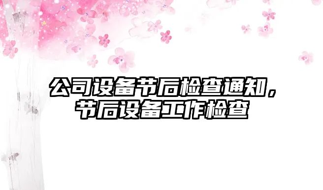 公司設備節后檢查通知，節后設備工作檢查