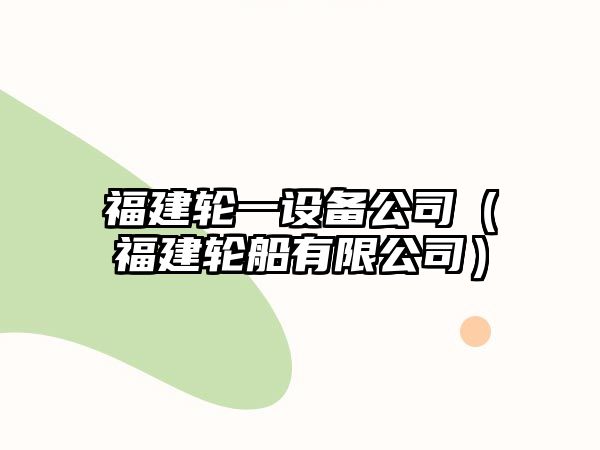 福建輪一設備公司（福建輪船有限公司）