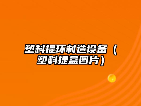 塑料提環(huán)制造設備（塑料提盒圖片）