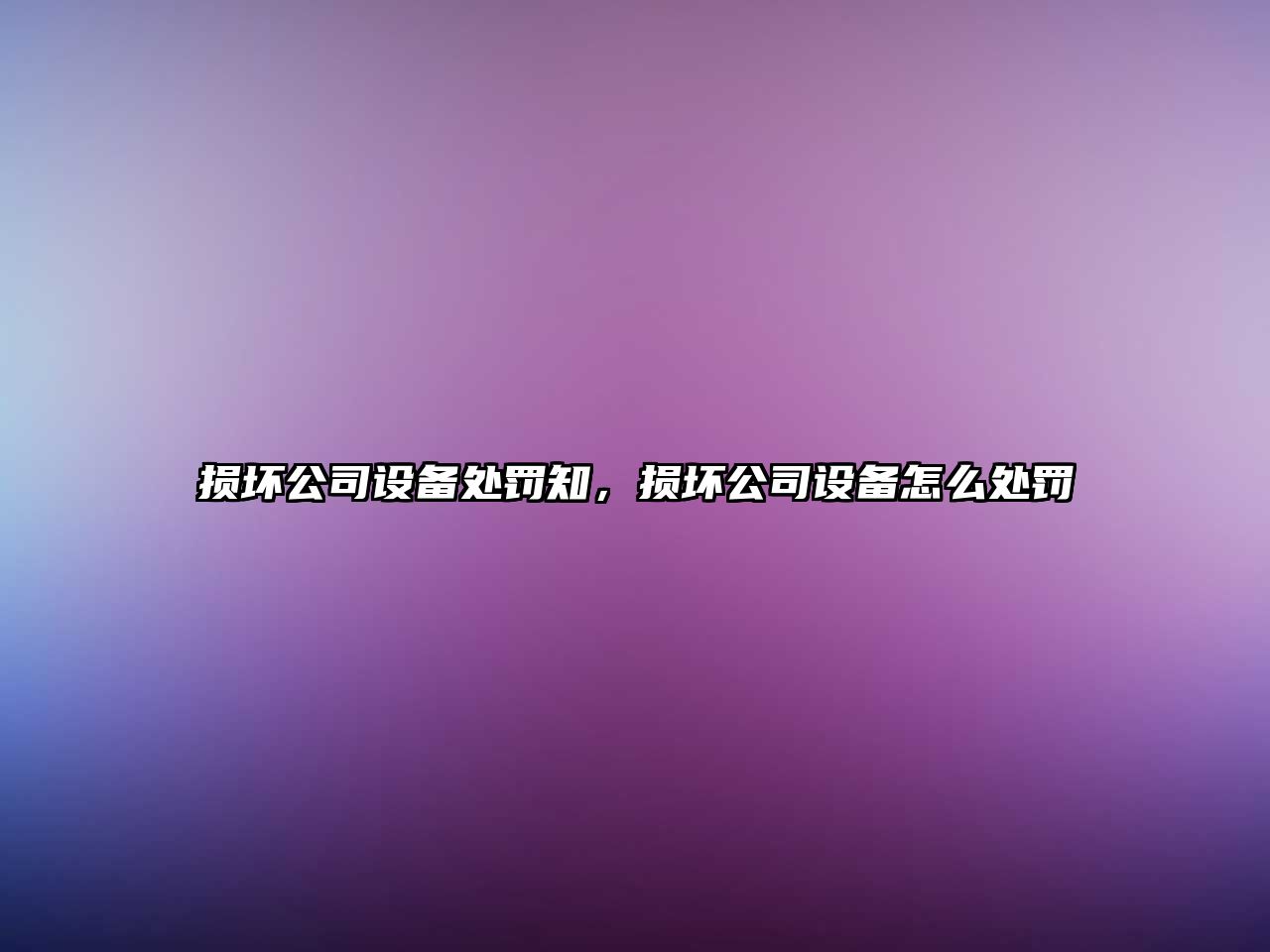 損壞公司設備處罰知，損壞公司設備怎么處罰