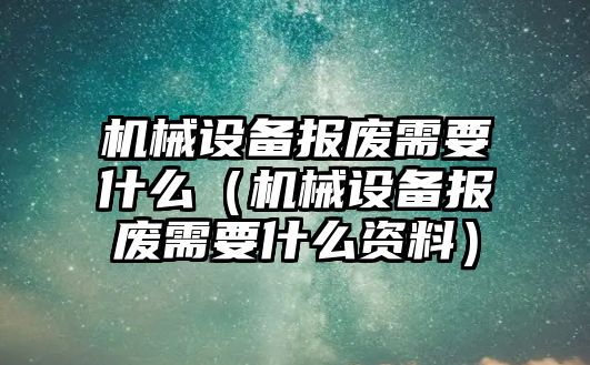 機械設備報廢需要什么（機械設備報廢需要什么資料）