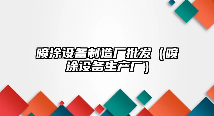 噴涂設備制造廠(chǎng)批發(fā)（噴涂設備生產(chǎn)廠(chǎng)）