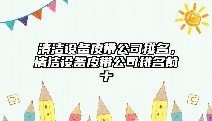 清潔設備皮帶公司排名，清潔設備皮帶公司排名前十