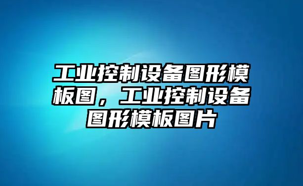 工業(yè)控制設備圖形模板圖，工業(yè)控制設備圖形模板圖片