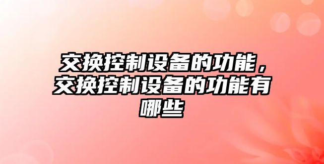 交換控制設備的功能，交換控制設備的功能有哪些