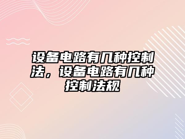 設備電路有幾種控制法，設備電路有幾種控制法規
