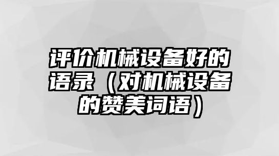 評價(jià)機械設備好的語(yǔ)錄（對機械設備的贊美詞語(yǔ)）