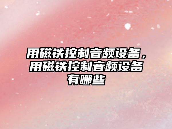 用磁鐵控制音頻設備，用磁鐵控制音頻設備有哪些