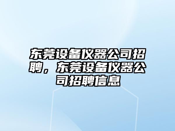 東莞設備儀器公司招聘，東莞設備儀器公司招聘信息