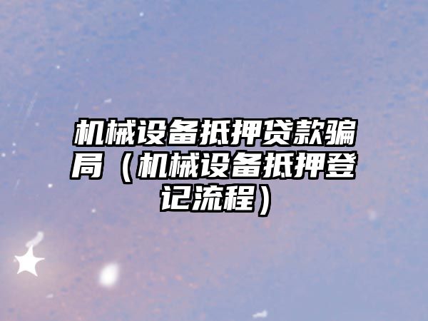機械設備抵押貸款騙局（機械設備抵押登記流程）