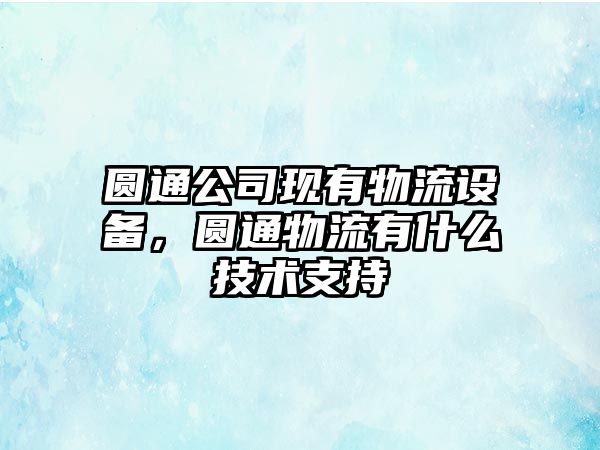 圓通公司現有物流設備，圓通物流有什么技術(shù)支持