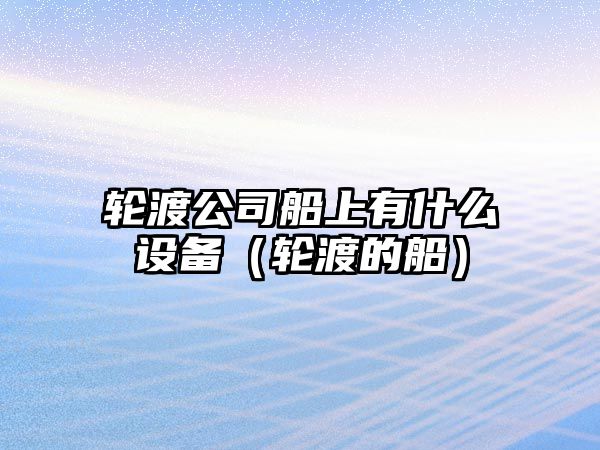 輪渡公司船上有什么設備（輪渡的船）