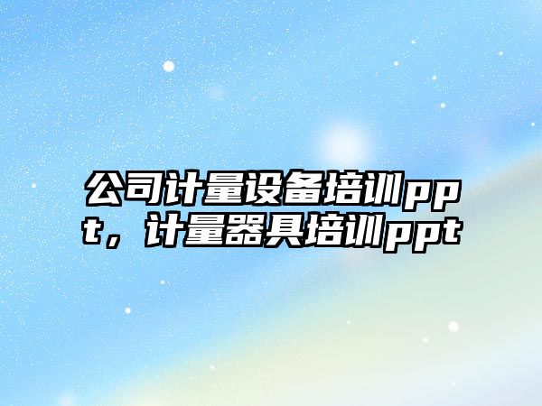 公司計量設備培訓ppt，計量器具培訓ppt