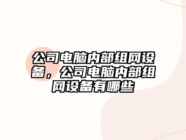 公司電腦內部組網(wǎng)設備，公司電腦內部組網(wǎng)設備有哪些