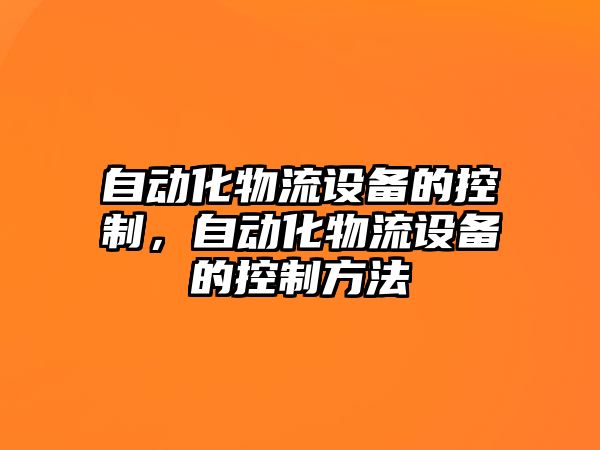 自動(dòng)化物流設備的控制，自動(dòng)化物流設備的控制方法