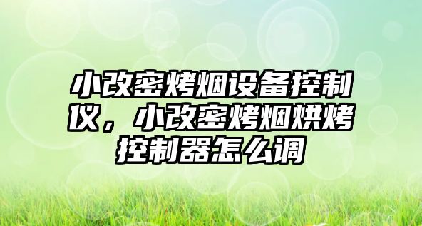 小改密烤煙設備控制儀，小改密烤煙烘烤控制器怎么調