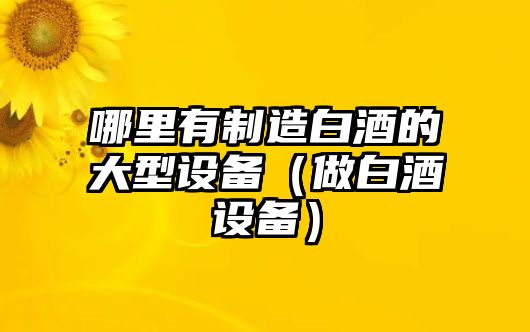 哪里有制造白酒的大型設備（做白酒設備）