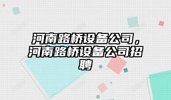 河南路橋設備公司，河南路橋設備公司招聘