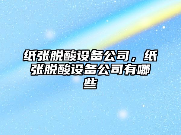 紙張脫酸設備公司，紙張脫酸設備公司有哪些